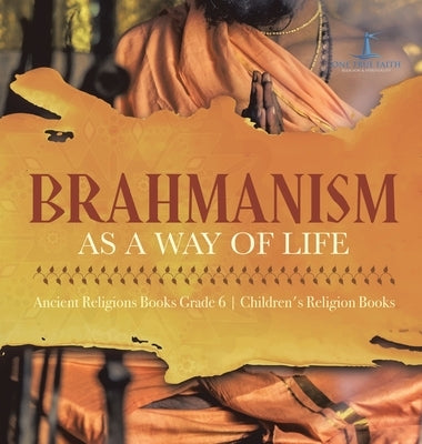 Brahmanism as a Way of Life Ancient Religions Books Grade 6 Children's Religion Books by One True Faith