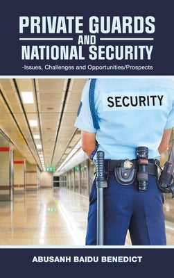 Private Guards and National Security: -Issues, Challenges and Opportunities/Prospects by Benedict, Abusanh Baidu