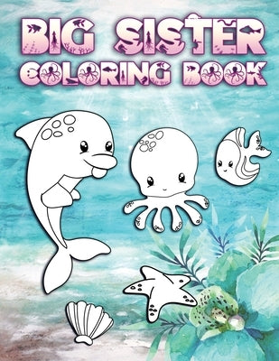 Big Sister Coloring Book: Perfect For Big Sisters Ages 2-6: Cute Gift Idea for Toddlers, Coloring Pages for Ocean and Sea Creature Loving New Si by Creative, Nimble