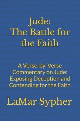 Jude: The Battle for the Faith: A Verse-by-Verse Commentary on Jude: Exposing Deception and Contending for the Faith by Sypher, Lamar