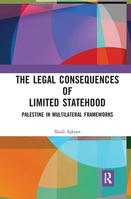 The Legal Consequences of Limited Statehood: Palestine in Multilateral Frameworks by Sakran, Shadi
