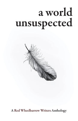 A World Unsuspected: A Red Wheelbarrow Writers Anthology by Writers, Red Wheelbarrow