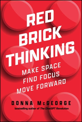 Red Brick Thinking: Make Space. Find Focus. Move Forward. by McGeorge, Donna