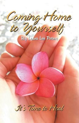 Coming Home to Yourself: It's Time to Heal by Peters, Laura Lee