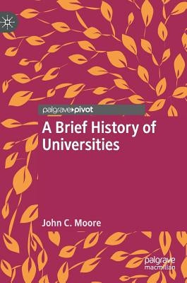 A Brief History of Universities by Moore, John C.