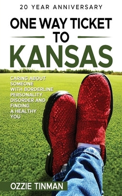 One Way Ticket To Kansas - 20 Year Anniversary: Caring About Someone With Borderline Personality Disorder And Finding A Healthy You by Tinman, Ozzie