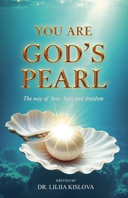 You Are God's Pearl. The way of love, light, and freedom by Kislova, Liliia