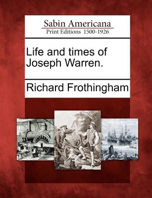 Life and times of Joseph Warren. by Frothingham, Richard
