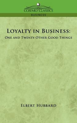 Loyalty in Business: One and Twenty Other Good Things by Hubbard, Elbert