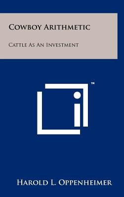 Cowboy Arithmetic: Cattle as an Investment by Oppenheimer, Harold L.
