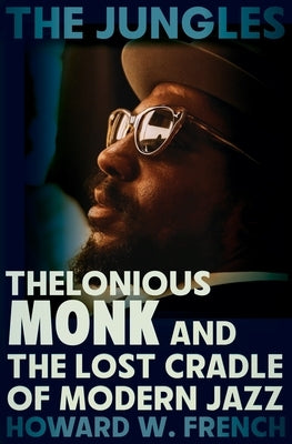 The Jungles: Thelonious Monk and the Lost Cradle of Modern Jazz by French, Howard W.
