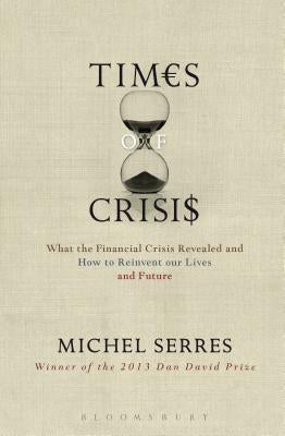 Times of Crisis: What the Financial Crisis Revealed and How to Reinvent Our Lives and Future by Serres, Michel