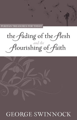 The Fading of the Flesh and Flourishing of Faith by Swinnock, George