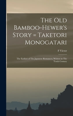 The old Bamboo-hewer's Story = Taketori Monogatari: The Earliest of The Japanese Romances, Written in The Tenth Century by Dickins, F. Victor 1838-1915
