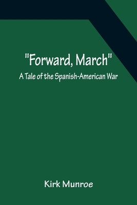 Forward, March A Tale of the Spanish-American War by Munroe, Kirk