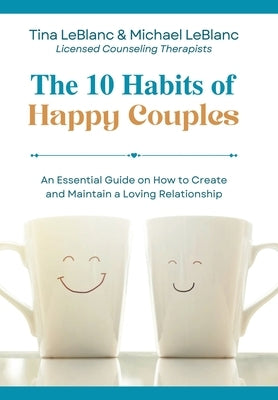 The 10 Habits of Happy Couples: An Essential Guide on How to Create and Maintain a Loving Relationship by LeBlanc, Tina