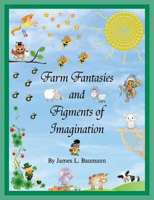 Farm Fantasies and Figments of Imagination by Baumann, J. L.