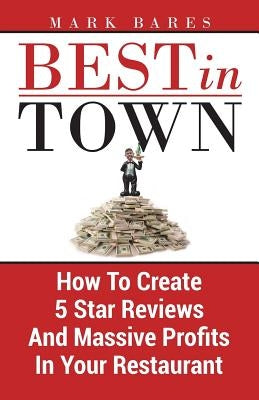 Best In Town: How To Create 5 Star Reviews And Massive Profits In Your Restaurant by Bares, Mark