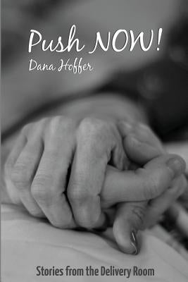 Push NOW!: Stories from the Delivery Room by Hoffer, Dana