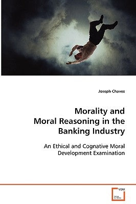 Morality and Moral Reasoning in the Banking Industry by Chavez, Joseph
