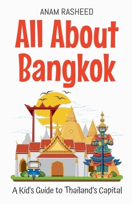 All About Bangkok: A Kid's Guide to Thailand's Capital by Rasheed, Anam