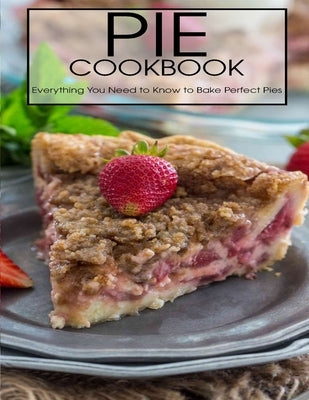 Pie Cookbook: Everything You Need to Know to Bake Perfect Pies by Klika, Aaron