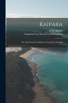 Kaipara; or, Experiences of a Settler in North New Zealand by Barlow, P. W.