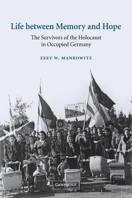Life Between Memory and Hope: The Survivors of the Holocaust in Occupied Germany by Mankowitz, Zeev W.