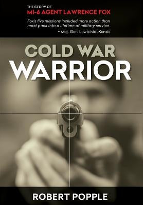 Cold War Warrior: Canadian MI-6 Agent Lawrence Fox by Popple, Robert