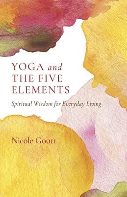 Yoga and the Five Elements: Spiritual Wisdom for Everyday Living by Goott, Nicole
