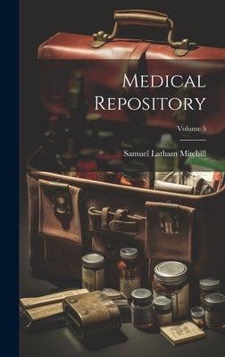 Medical Repository; Volume 5 by Mitchill, Samuel Latham