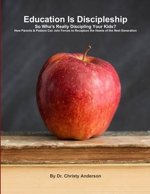 Education Is Discipleship: So Who's Really Discipling Your Kids? by Anderson, Christy