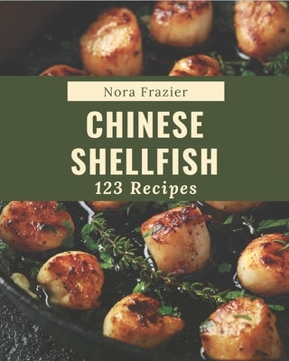 123 Chinese Shellfish Recipes: A Timeless Chinese Shellfish Cookbook by Frazier, Nora