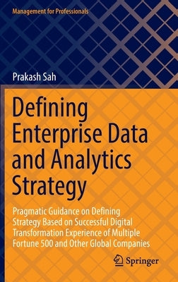 Defining Enterprise Data and Analytics Strategy: Pragmatic Guidance on Defining Strategy Based on Successful Digital Transformation Experience of Mult by Sah, Prakash