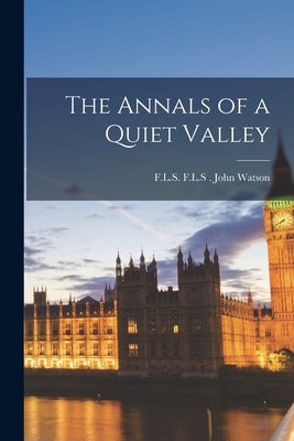 The Annals of a Quiet Valley by Watson, F. L. S. F. L. S.