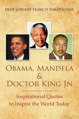 Obama, Mandela & Doctor King Jn: Inspirational Quotes to Inspire the World Today by Rakotsoane, Lobiane Francis