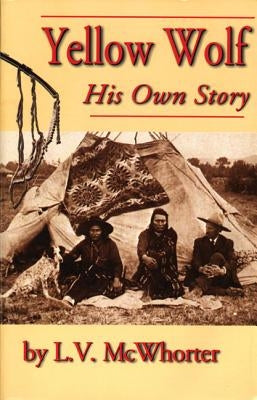Yellow Wolf: His Own Story by McWhorter, Lucullus Virgil
