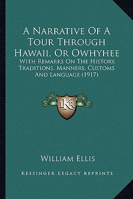A Narrative Of A Tour Through Hawaii, Or Owhyhee: With Remarks On The History, Traditions, Manners, Customs And Language (1917) by Ellis, William