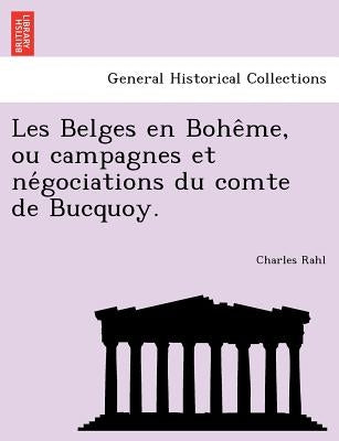 Les Belges En Bohe Me, Ou Campagnes Et Ne Gociations Du Comte de Bucquoy. by Rahl, Charles