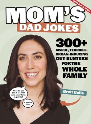 Mom's Dad Jokes: 300+ Awful, Terrible, Groan-Inducing Gut Busters for the Whole Family by Belle, Brett