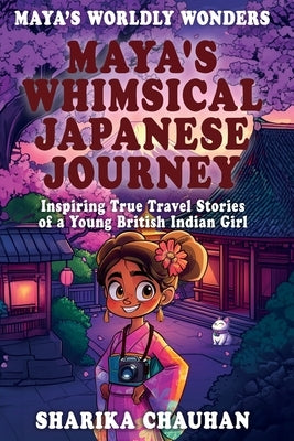 Maya's Worldly Wonders: Maya's Whimsical Japanese Journey by Chauhan, Sharika