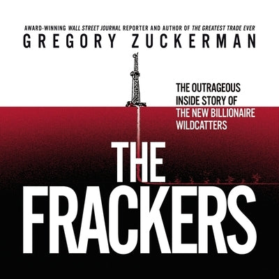 The Frackers: The Outrageous Inside Story of the New Billionaire Wildcatters by Zuckerman, Gregory