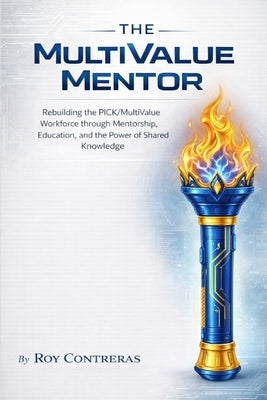 The MultiValue Mentor: The MultiValue Mentor Rebuilding the Pick MultiValue Workforce Through Mentorship, Education, and the Power of Shared Knowledge by Wolthuis, Dawn