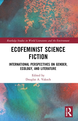 Ecofeminist Science Fiction: International Perspectives on Gender, Ecology, and Literature by Vakoch, Douglas A.