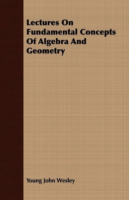 Lectures On Fundamental Concepts Of Algebra And Geometry by Wesley, Young John