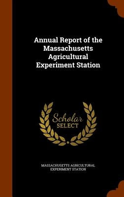 Annual Report of the Massachusetts Agricultural Experiment Station by Station, Massachusetts Agricultural Expe