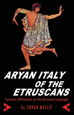 Aryan Italy of the Etruscans: Sanskrit Affiliations of the Etruscan Language by Maslic, Zoran