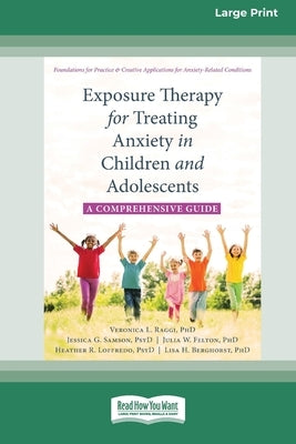 Exposure Therapy for Treating Anxiety in Children and Adolescents: A Comprehensive Guide (16pt Large Print Format) by Raggi, Veronica L.
