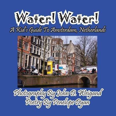 Water! Water! A Kid's Guide To Amsterdam. Netherlands by Weigand, John D.