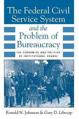 The Federal Civil Service System and the Problem of Bureaucracy: The Economics and Politics of Institutional Change by Johnson, Ronald N.